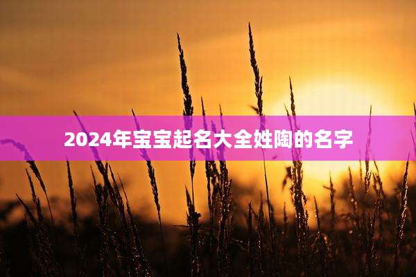 2024年宝宝起名大全姓陶的名字