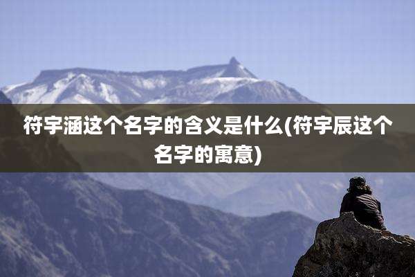 符宇涵这个名字的含义是什么(符宇辰这个名字的寓意)