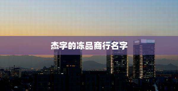 杰字的冻品商行名字