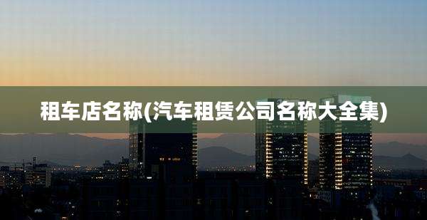 租车店名称(汽车租赁公司名称大全集)