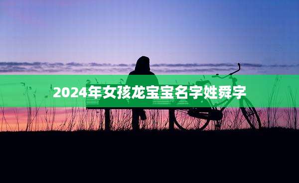 2024年女孩龙宝宝名字姓舜字
