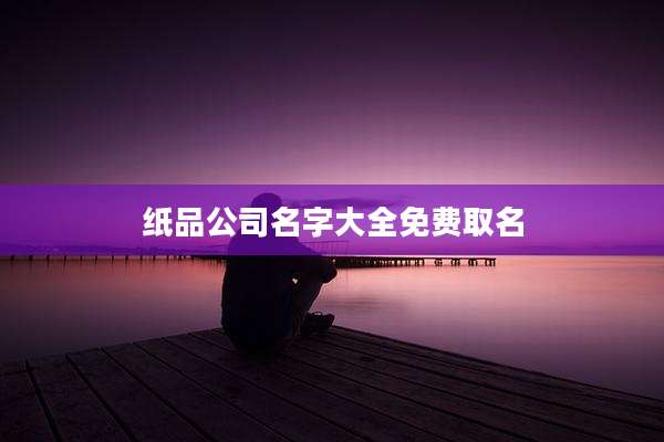 纸品公司名字大全免费取名