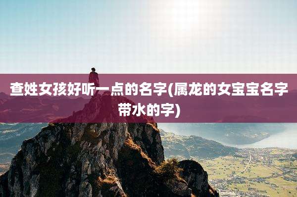 查姓女孩好听一点的名字(属龙的女宝宝名字带水的字)