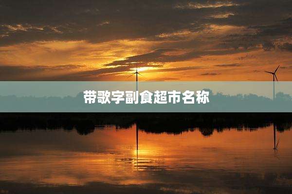 带歌字副食超市名称