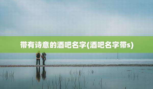 带有诗意的酒吧名字(酒吧名字带s)
