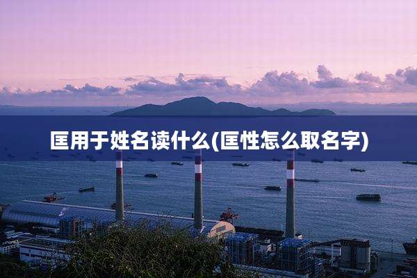 匡用于姓名读什么(匡性怎么取名字)