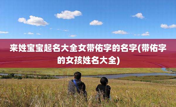 来姓宝宝起名大全女带佑字的名字(带佑字的女孩姓名大全)