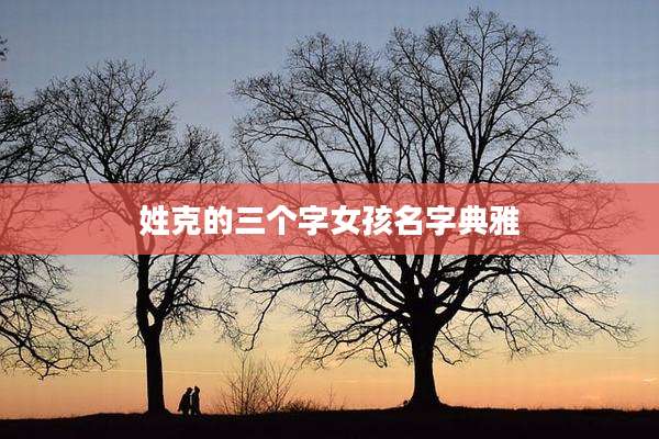 姓克的三个字女孩名字典雅