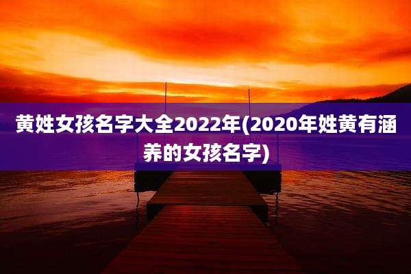 黄姓女孩名字大全2022年(2020年姓黄有涵养的女孩名字)