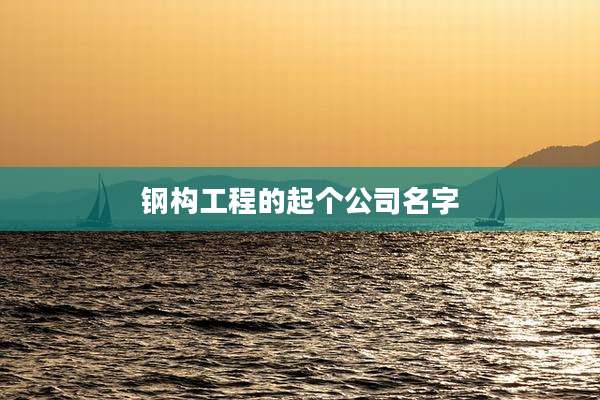 钢构工程的起个公司名字
