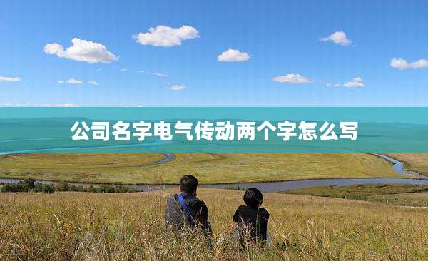 公司名字电气传动两个字怎么写