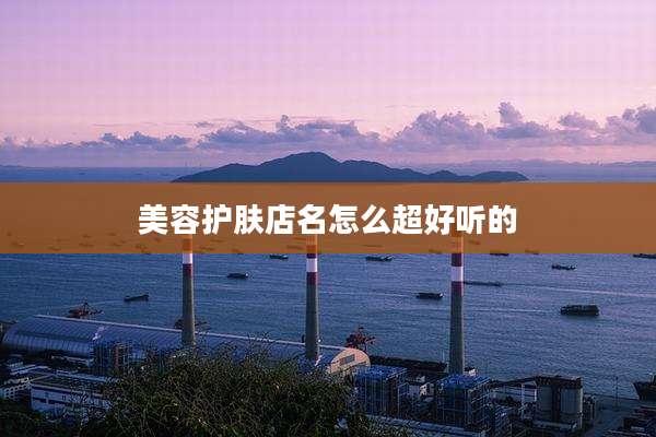 美容护肤店名怎么超好听的