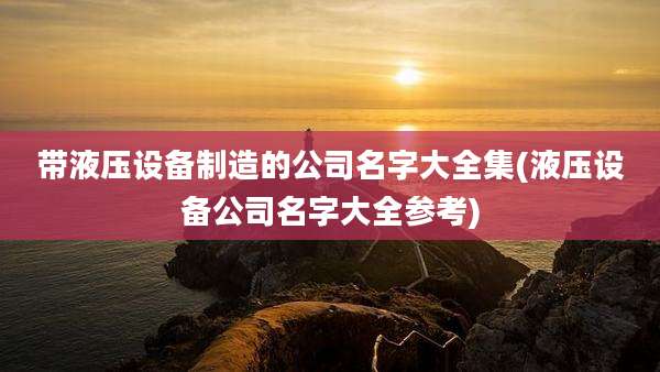 带液压设备制造的公司名字大全集(液压设备公司名字大全参考)