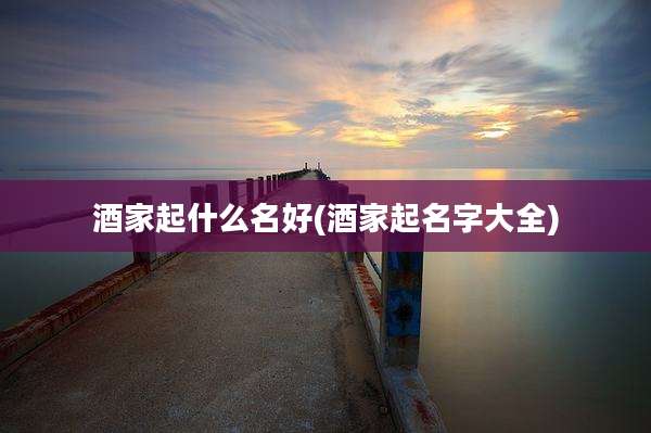 酒家起什么名好(酒家起名字大全)