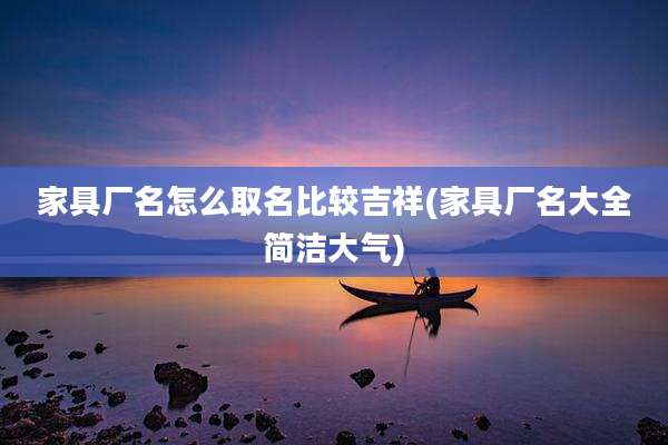 家具厂名怎么取名比较吉祥(家具厂名大全简洁大气)