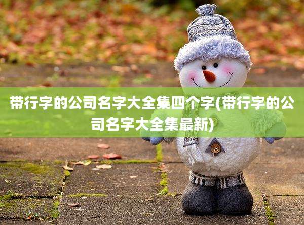 带行字的公司名字大全集四个字(带行字的公司名字大全集最新)