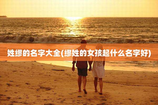 姓缪的名字大全(缪姓的女孩起什么名字好)