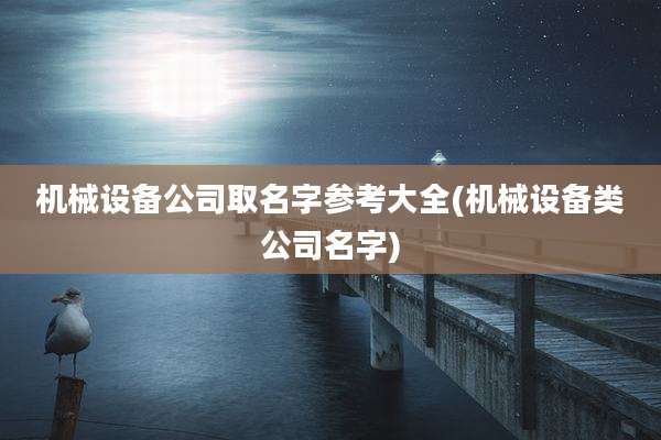 机械设备公司取名字参考大全(机械设备类公司名字)