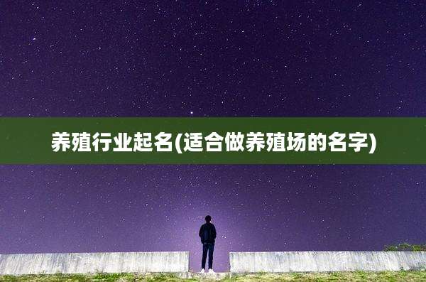 养殖行业起名(适合做养殖场的名字)