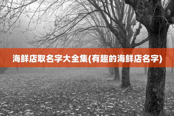 海鲜店取名字大全集(有趣的海鲜店名字)
