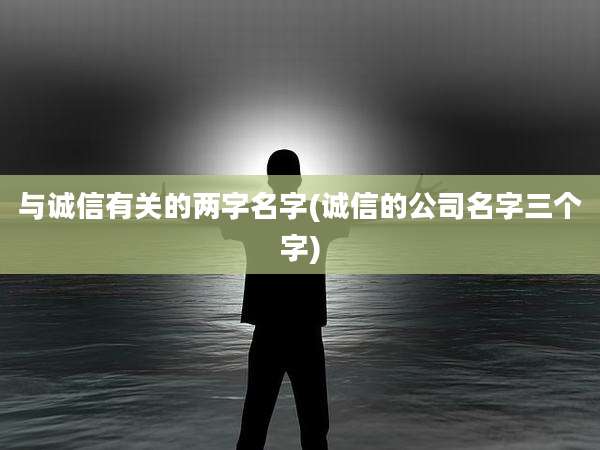 与诚信有关的两字名字(诚信的公司名字三个字)