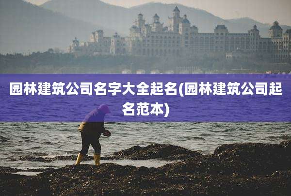 园林建筑公司名字大全起名(园林建筑公司起名范本)