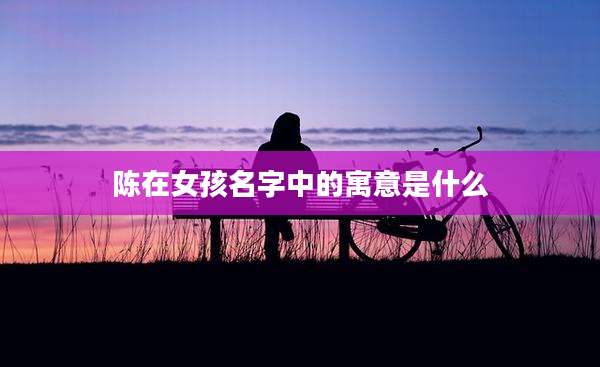 陈在女孩名字中的寓意是什么