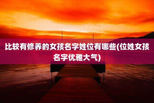 比较有修养的女孩名字姓位有哪些(位姓女孩名字优雅大气)