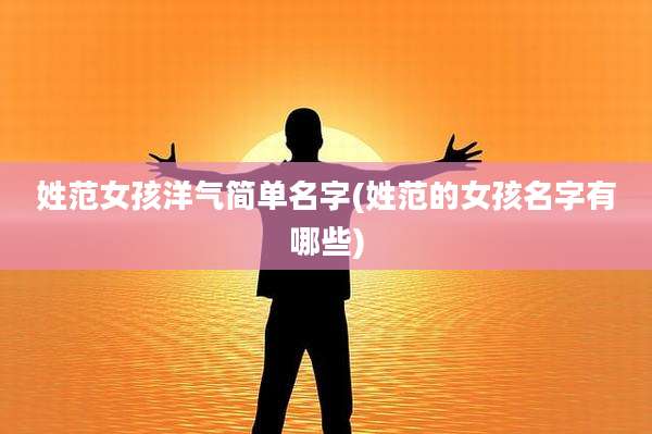 姓范女孩洋气简单名字(姓范的女孩名字有哪些)
