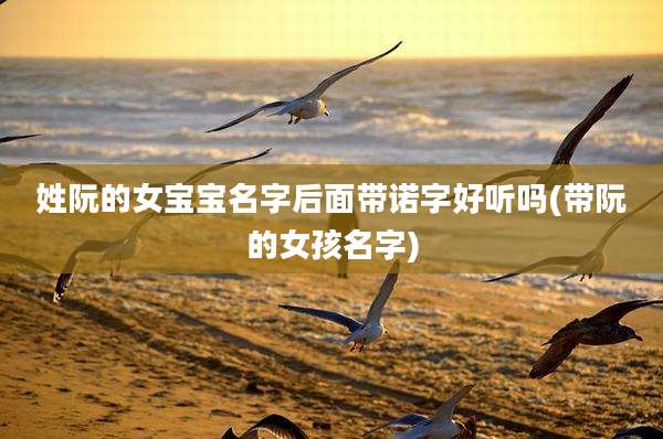 姓阮的女宝宝名字后面带诺字好听吗(带阮的女孩名字)