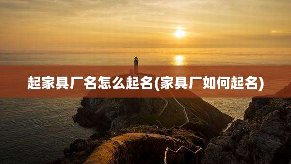 起家具厂名怎么起名(家具厂如何起名)