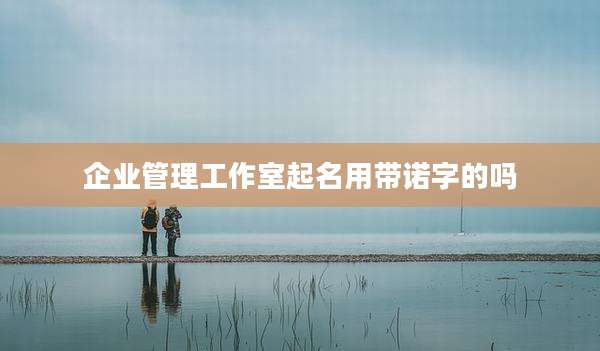 企业管理工作室起名用带诺字的吗
