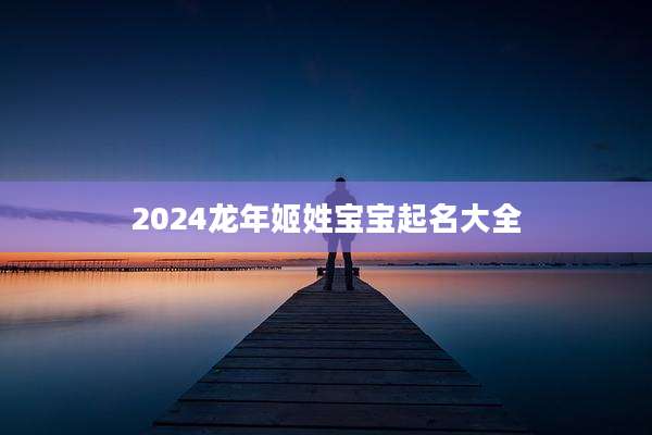 2024龙年姬姓宝宝起名大全