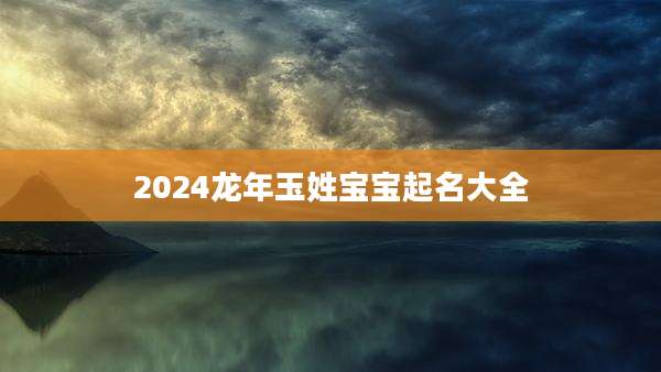 2024龙年玉姓宝宝起名大全