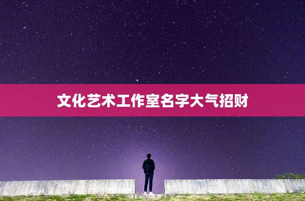 文化艺术工作室名字大气招财