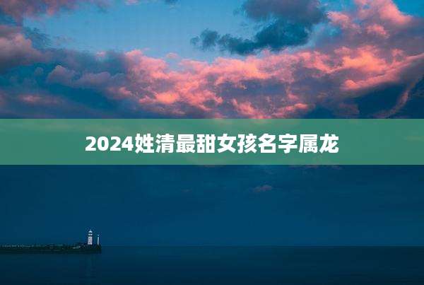 2024姓清最甜女孩名字属龙