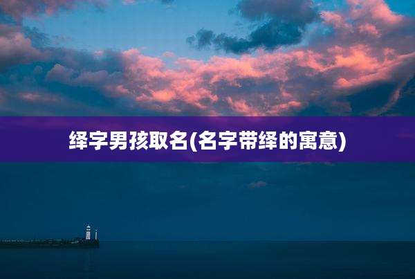 绎字男孩取名(名字带绎的寓意)