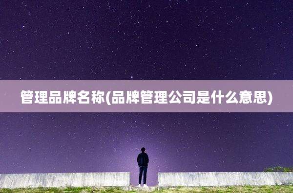 管理品牌名称(品牌管理公司是什么意思)