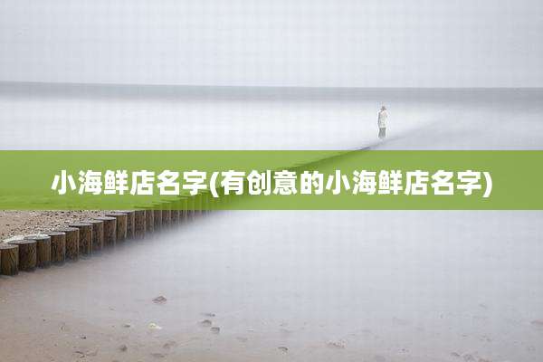 小海鲜店名字(有创意的小海鲜店名字)