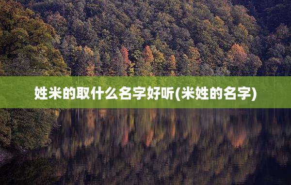 姓米的取什么名字好听(米姓的名字)