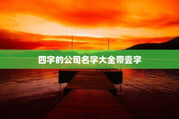 四字的公司名字大全带壹字