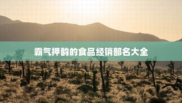 霸气押韵的食品经销部名大全