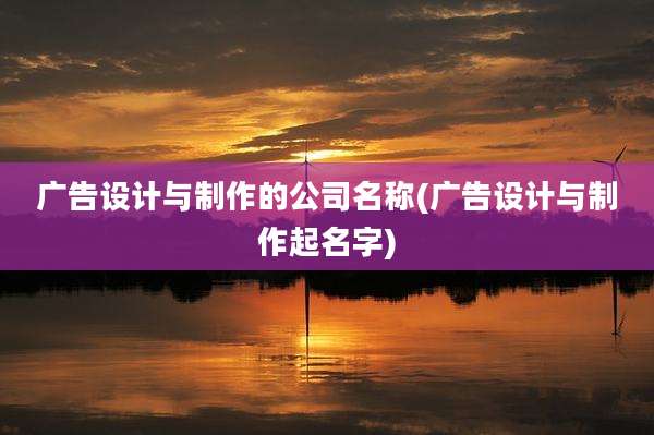 广告设计与制作的公司名称(广告设计与制作起名字)