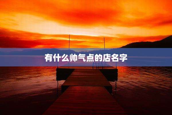 有什么帅气点的店名字