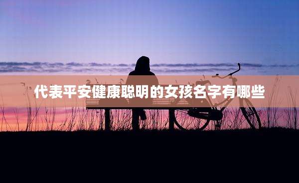 代表平安健康聪明的女孩名字有哪些