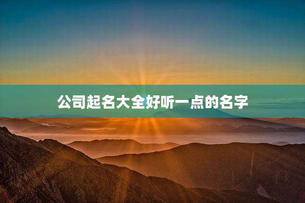 公司起名大全好听一点的名字