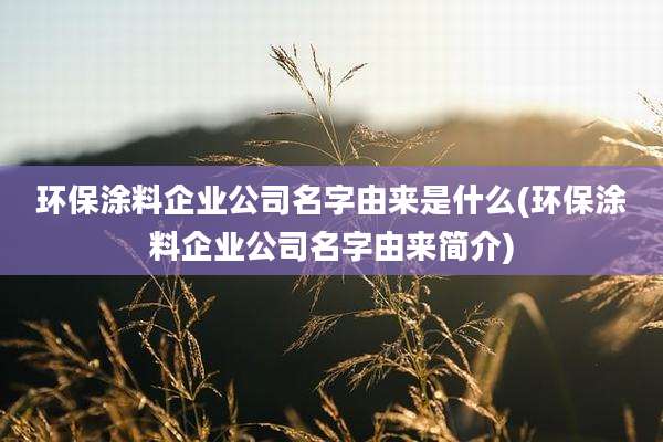 环保涂料企业公司名字由来是什么(环保涂料企业公司名字由来简介)