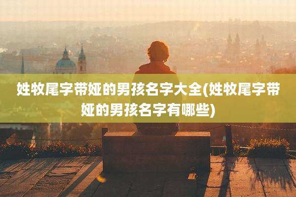姓牧尾字带娅的男孩名字大全(姓牧尾字带娅的男孩名字有哪些)