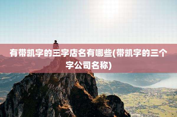 有带凯字的三字店名有哪些(带凯字的三个字公司名称)