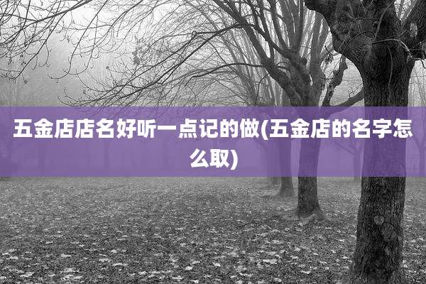 五金店店名好听一点记的做(五金店的名字怎么取)